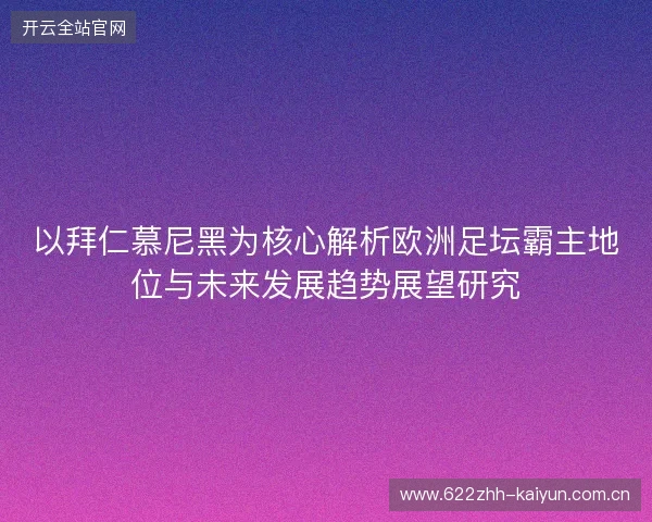 以拜仁慕尼黑为核心解析欧洲足坛霸主地位与未来发展趋势展望研究 以拜仁慕尼黑为核心解析欧洲足坛霸主地位与未来发展趋势展望研究