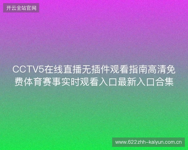 CCTV5在线直播无插件观看指南高清免费体育赛事实时观看入口最新入口合集