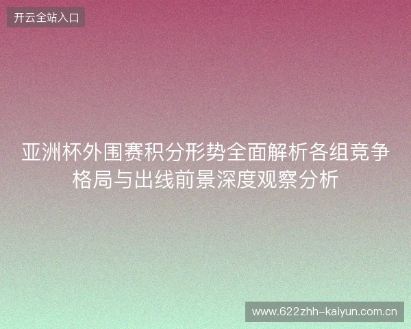 亚洲杯外围赛积分形势全面解析各组竞争格局与出线前景深度观察分析