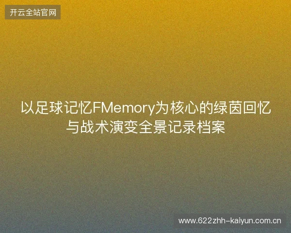 以足球记忆FMemory为核心的绿茵回忆与战术演变全景记录档案