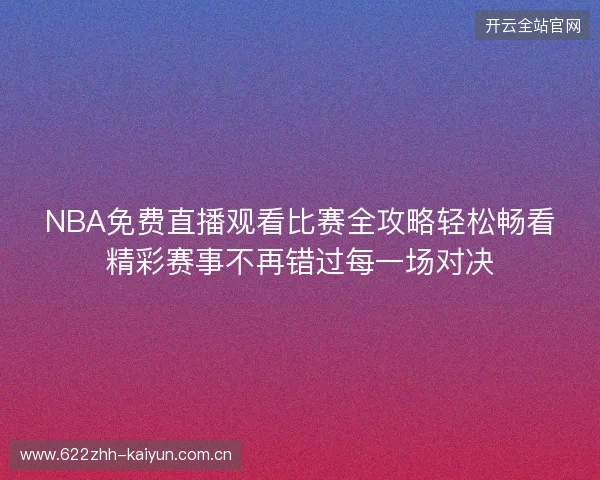 NBA免费直播观看比赛全攻略轻松畅看精彩赛事不再错过每一场对决