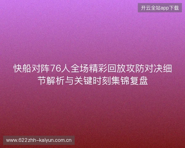 快船对阵76人全场精彩回放攻防对决细节解析与关键时刻集锦复盘