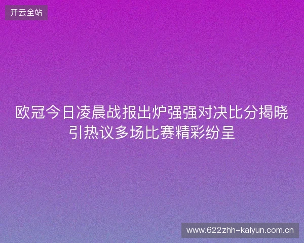 欧冠今日凌晨战报出炉强强对决比分揭晓引热议多场比赛精彩纷呈