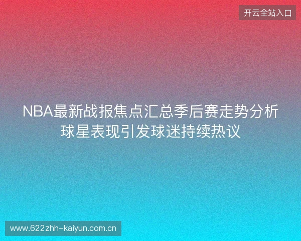 NBA最新战报焦点汇总季后赛走势分析球星表现引发球迷持续热议