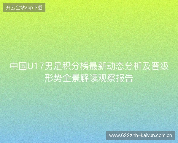 中国U17男足积分榜最新动态分析及晋级形势全景解读观察报告