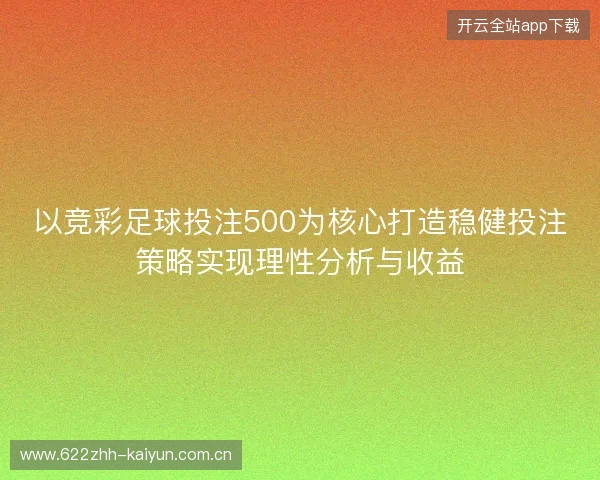 以竞彩足球投注500为核心打造稳健投注策略实现理性分析与收益