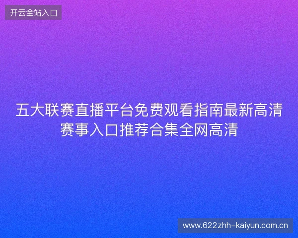 五大联赛直播平台免费观看指南最新高清赛事入口推荐合集全网高清
