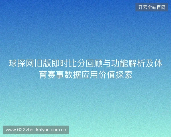 球探网旧版即时比分回顾与功能解析及体育赛事数据应用价值探索