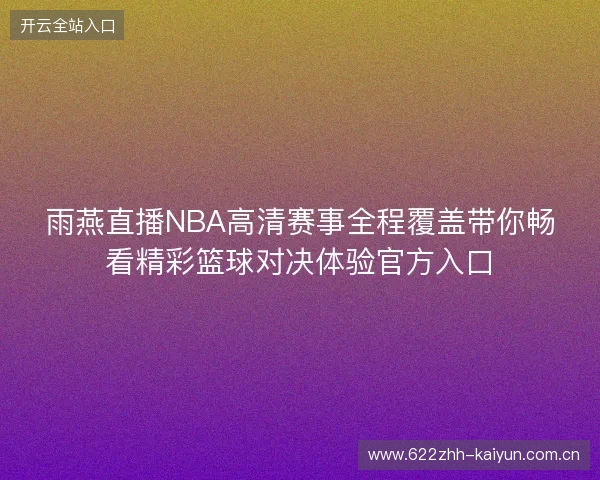 雨燕直播NBA高清赛事全程覆盖带你畅看精彩篮球对决体验官方入口