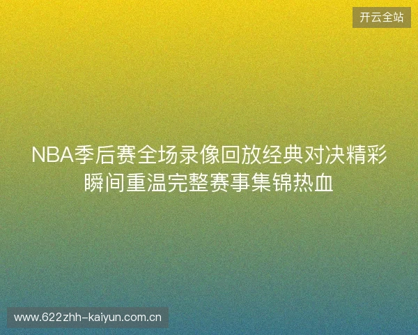 NBA季后赛全场录像回放经典对决精彩瞬间重温完整赛事集锦热血 NBA季后赛全场录像回放经典对决精彩瞬间重温完整赛事集锦热血