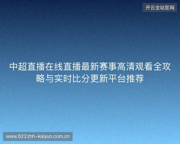 中超直播在线直播最新赛事高清观看全攻略与实时比分更新平台推荐