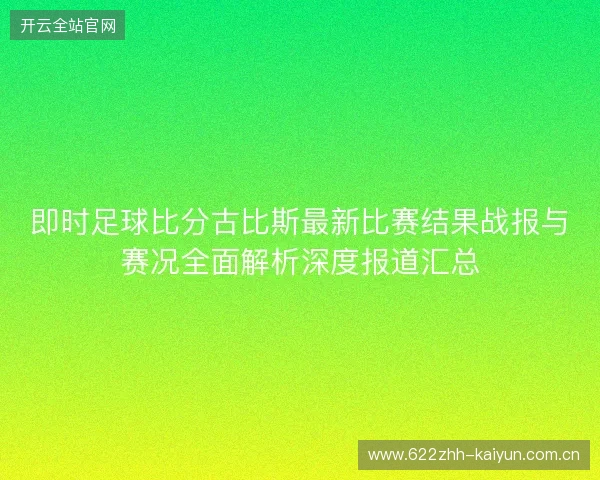 即时足球比分古比斯最新比赛结果战报与赛况全面解析深度报道汇总 即时足球比分古比斯最新比赛结果战报与赛况全面解析深度报道汇总