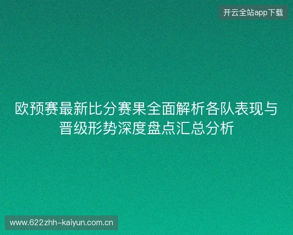 欧预赛最新比分赛果全面解析各队表现与晋级形势深度盘点汇总分析 欧预赛最新比分赛果全面解析各队表现与晋级形势深度盘点汇总分析
