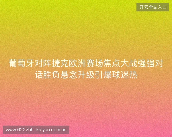 葡萄牙对阵捷克欧洲赛场焦点大战强强对话胜负悬念升级引爆球迷热