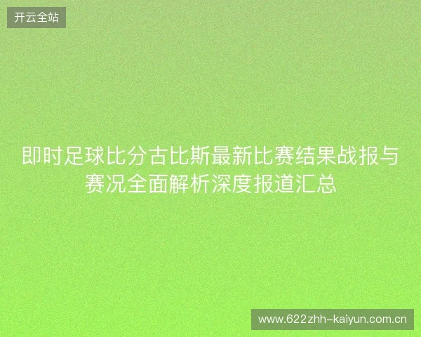 即时足球比分古比斯最新比赛结果战报与赛况全面解析深度报道汇总