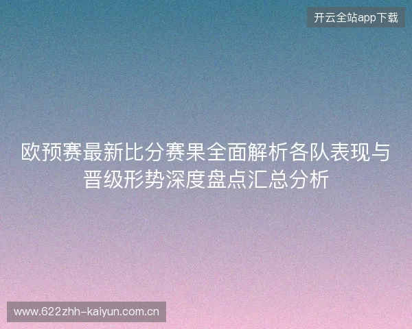 欧预赛最新比分赛果全面解析各队表现与晋级形势深度盘点汇总分析 欧预赛最新比分赛果全面解析各队表现与晋级形势深度盘点汇总分析