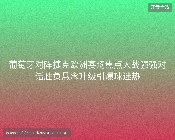 葡萄牙对阵捷克欧洲赛场焦点大战强强对话胜负悬念升级引爆球迷热