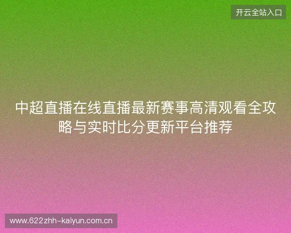 中超直播在线直播最新赛事高清观看全攻略与实时比分更新平台推荐 中超直播在线直播最新赛事高清观看全攻略与实时比分更新平台推荐