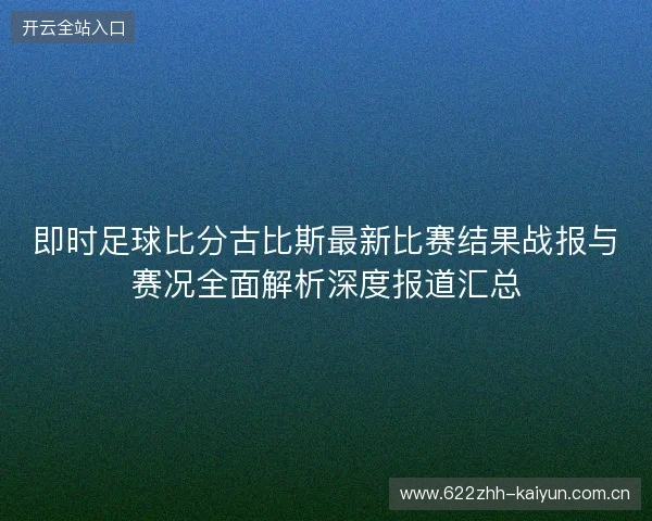 即时足球比分古比斯最新比赛结果战报与赛况全面解析深度报道汇总 即时足球比分古比斯最新比赛结果战报与赛况全面解析深度报道汇总