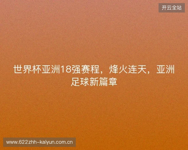 世界杯亚洲18强赛程,烽火连天,亚洲足球新篇章 世界杯亚洲18强赛程,烽火连天,亚洲足球新篇章