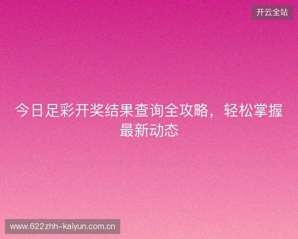 今日足彩开奖结果查询全攻略,轻松掌握最新动态 今日足彩开奖结果查询全攻略,轻松掌握最新动态