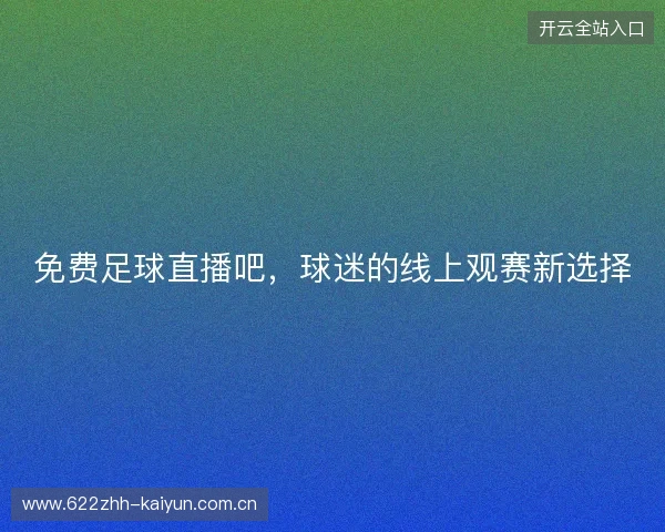 免费足球直播吧，球迷的线上观赛新选择