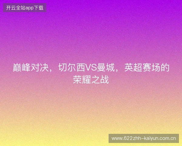 巅峰对决，切尔西VS曼城，英超赛场的荣耀之战