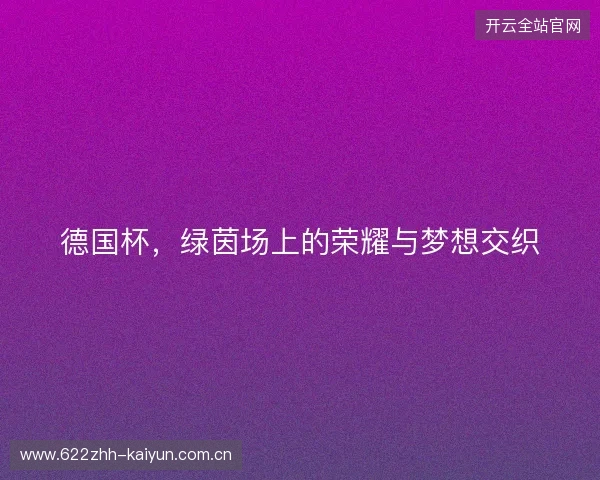 德国杯，绿茵场上的荣耀与梦想交织