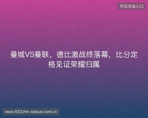 曼城VS曼联，德比激战终落幕，比分定格见证荣耀归属